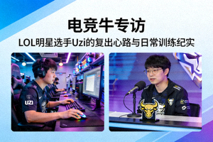电竞牛专访 - LOL明星选手Uzi的复出心路与日常训练纪实